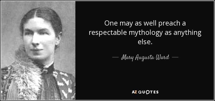 One may as well preach a respectable mythology as anything else. - Mary Augusta Ward