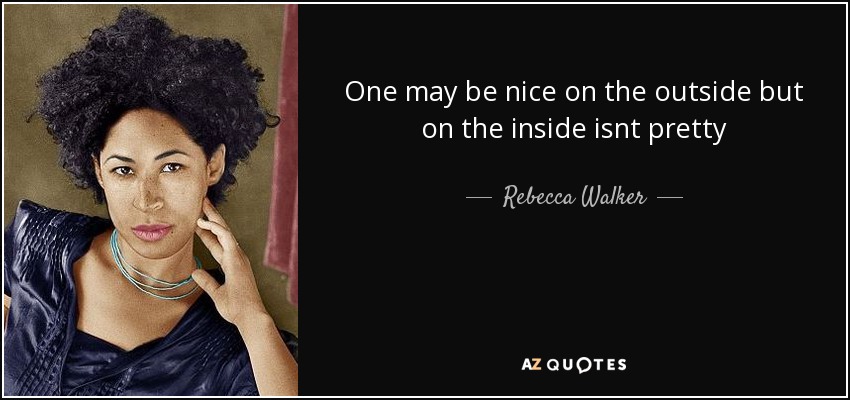 One may be nice on the outside but on the inside isnt pretty - Rebecca Walker