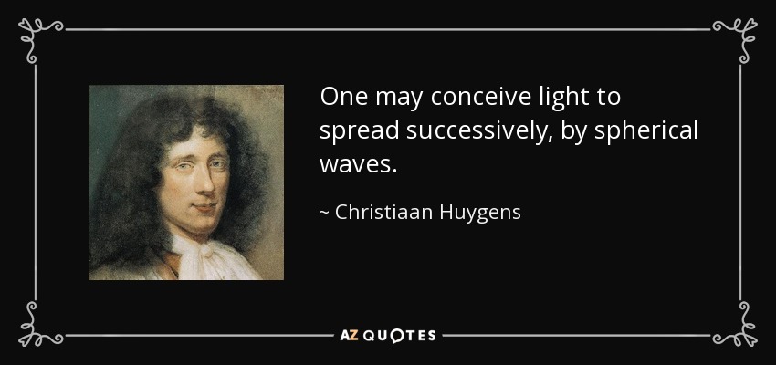 One may conceive light to spread successively, by spherical waves. - Christiaan Huygens