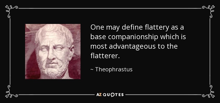 One may define flattery as a base companionship which is most advantageous to the flatterer. - Theophrastus