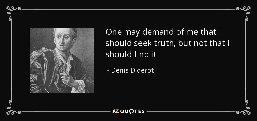 One may demand of me that I should seek truth, but not that I should find it - Denis Diderot