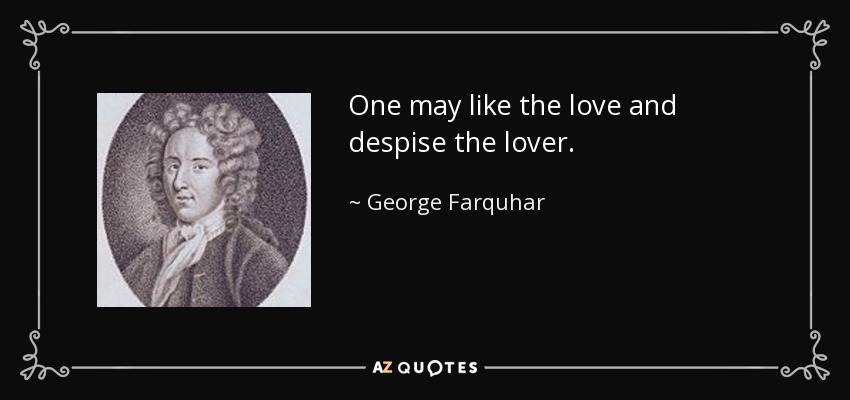 One may like the love and despise the lover. - George Farquhar