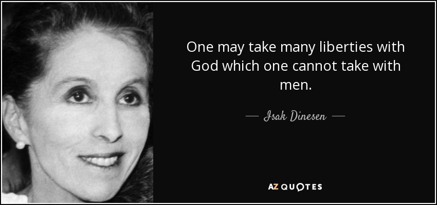 One may take many liberties with God which one cannot take with men. - Isak Dinesen