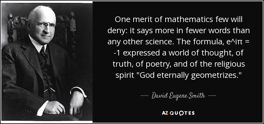 One merit of mathematics few will deny: it says more in fewer words than any other science. The formula, e^iπ = -1 expressed a world of thought, of truth, of poetry, and of the religious spirit 
