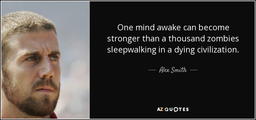 One mind awake can become stronger than a thousand zombies sleepwalking in a dying civilization. - Alex Smith