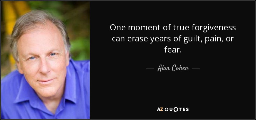 One moment of true forgiveness can erase years of guilt, pain, or fear. - Alan Cohen