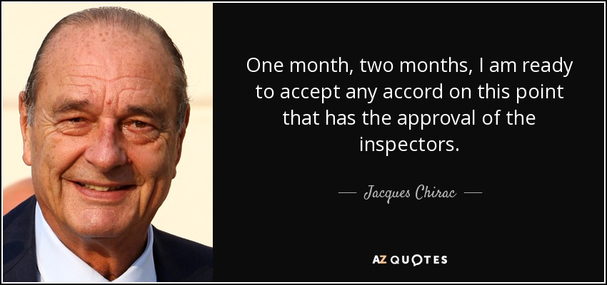 One month, two months, I am ready to accept any accord on this point that has the approval of the inspectors. - Jacques Chirac