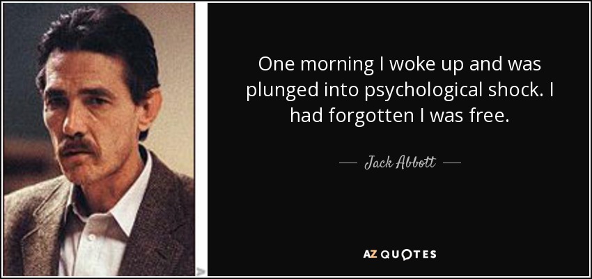 One morning I woke up and was plunged into psychological shock. I had forgotten I was free. - Jack Abbott