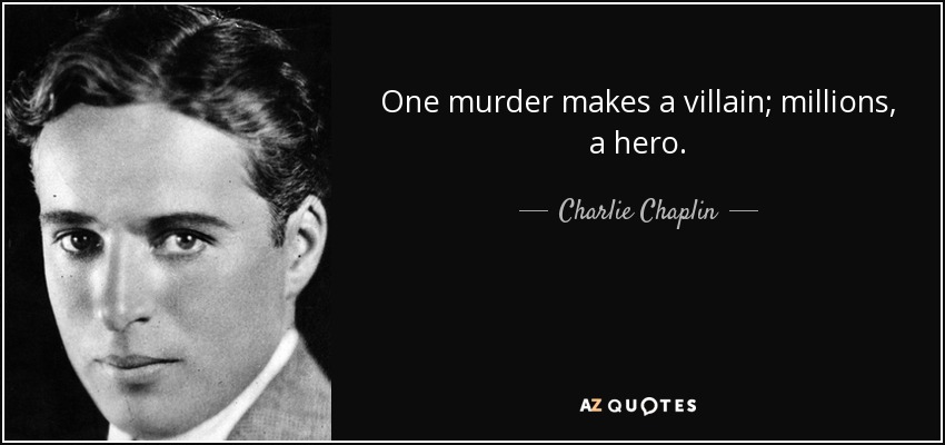 One murder makes a villain; millions, a hero. - Charlie Chaplin