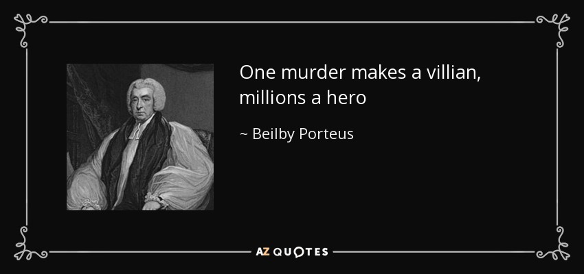 One murder makes a villian, millions a hero - Beilby Porteus