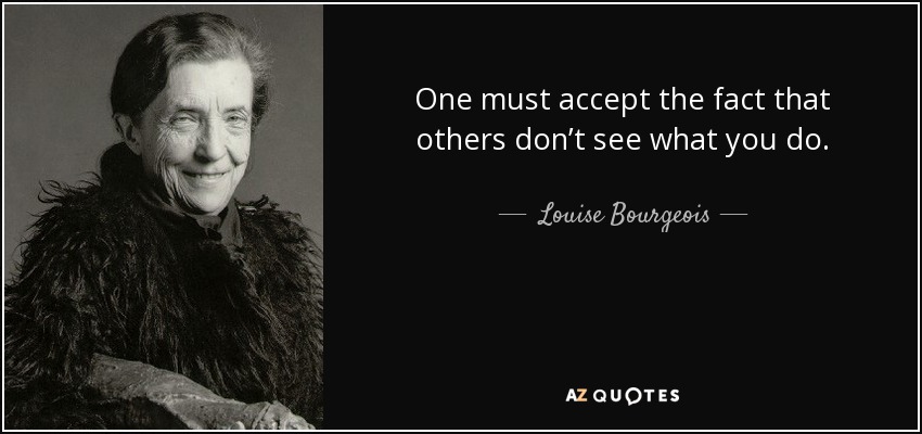 Louise Bourgeois quote: One must accept the fact that others don’t see what...