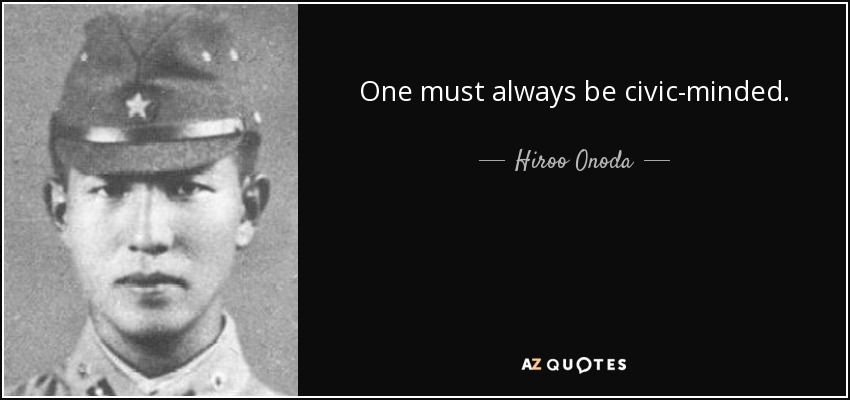 One must always be civic-minded. - Hiroo Onoda