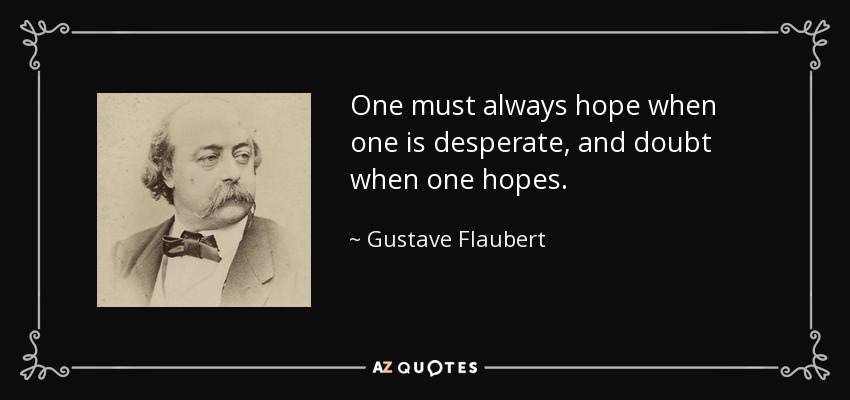 One must always hope when one is desperate, and doubt when one hopes. - Gustave Flaubert