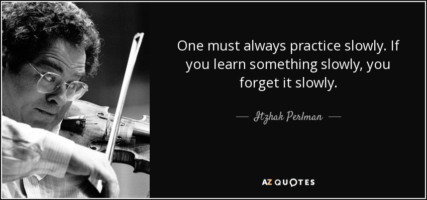 One must always practice slowly. If you learn something slowly, you forget it slowly. - Itzhak Perlman