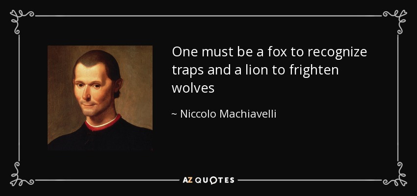 One must be a fox to recognize traps and a lion to frighten wolves - Niccolo Machiavelli
