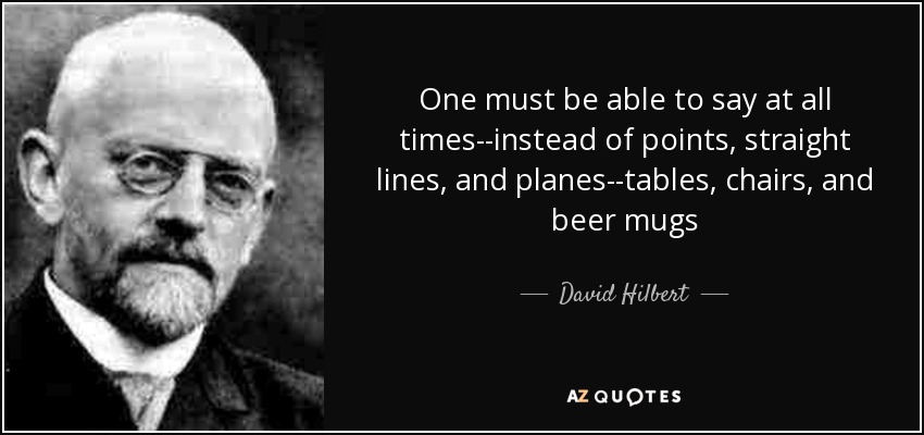 One must be able to say at all times--instead of points, straight lines, and planes--tables, chairs, and beer mugs - David Hilbert