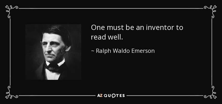 One must be an inventor to read well. - Ralph Waldo Emerson