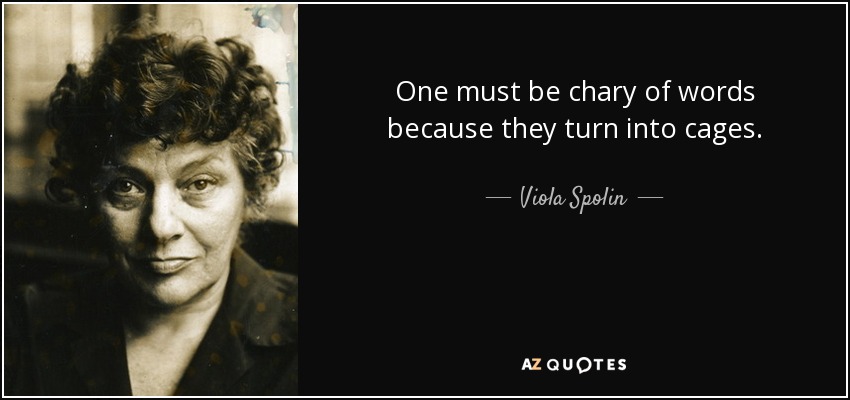 One must be chary of words because they turn into cages. - Viola Spolin