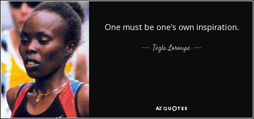 One must be one's own inspiration. - Tegla Loroupe