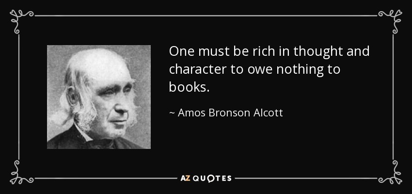 One must be rich in thought and character to owe nothing to books. - Amos Bronson Alcott