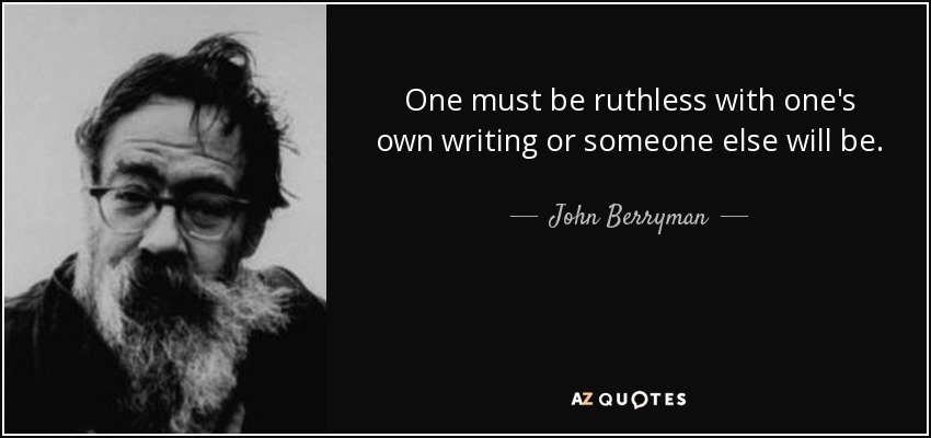 One must be ruthless with one's own writing or someone else will be. - John Berryman