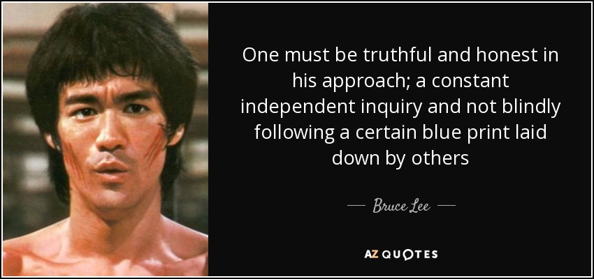 One must be truthful and honest in his approach; a constant independent inquiry and not blindly following a certain blue print laid down by others - Bruce Lee
