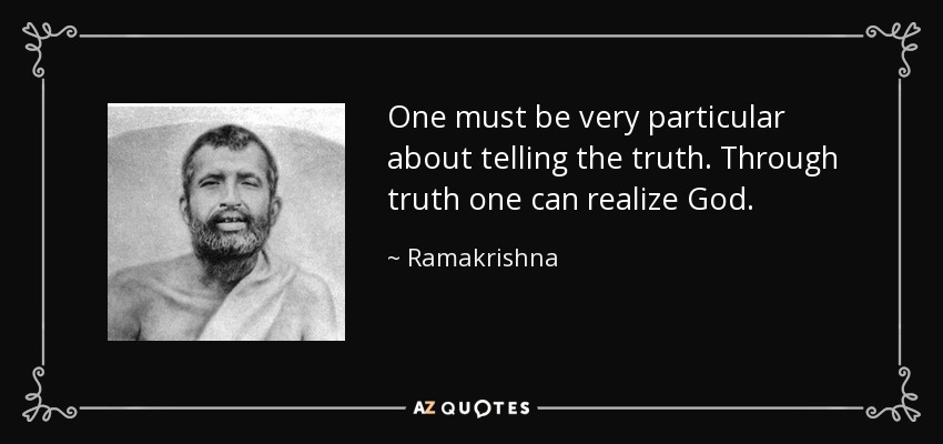 One must be very particular about telling the truth. Through truth one can realize God. - Ramakrishna