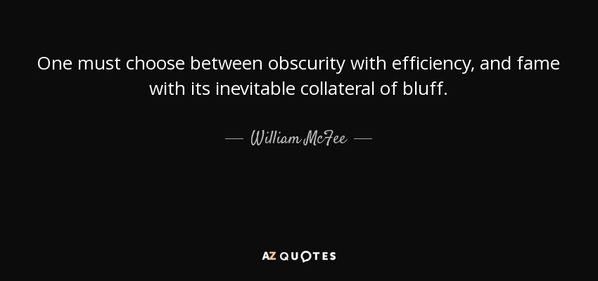 One must choose between obscurity with efficiency, and fame with its inevitable collateral of bluff. - William McFee