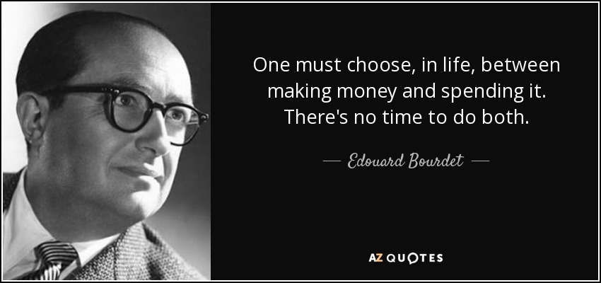 One must choose, in life, between making money and spending it. There's no time to do both. - Edouard Bourdet