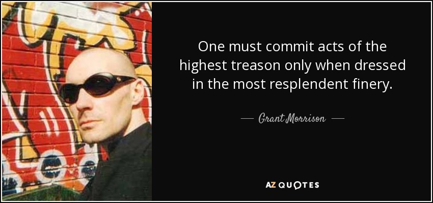 One must commit acts of the highest treason only when dressed in the most resplendent finery. - Grant Morrison