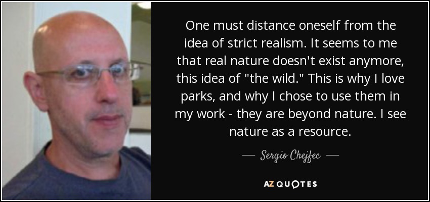 One must distance oneself from the idea of strict realism. It seems to me that real nature doesn't exist anymore, this idea of 