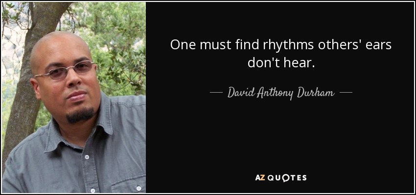 One must find rhythms others' ears don't hear. - David Anthony Durham