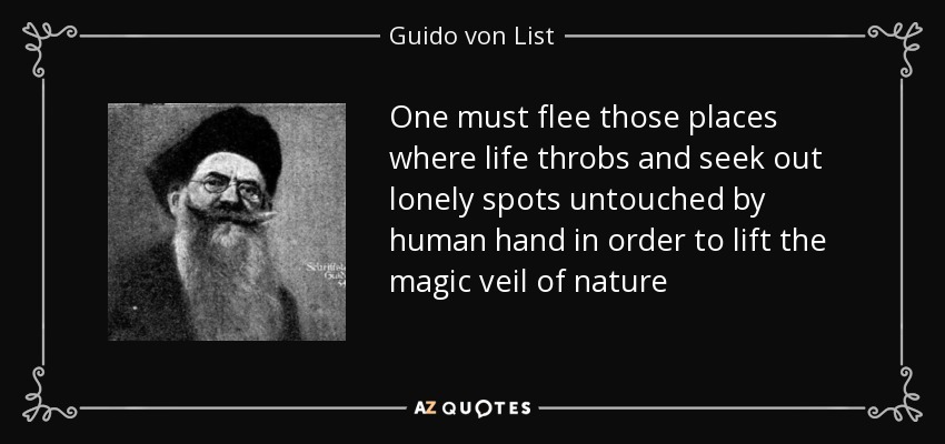 One must flee those places where life throbs and seek out lonely spots untouched by human hand in order to lift the magic veil of nature - Guido von List