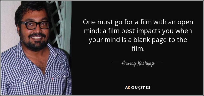 One must go for a film with an open mind; a film best impacts you when your mind is a blank page to the film. - Anurag Kashyap