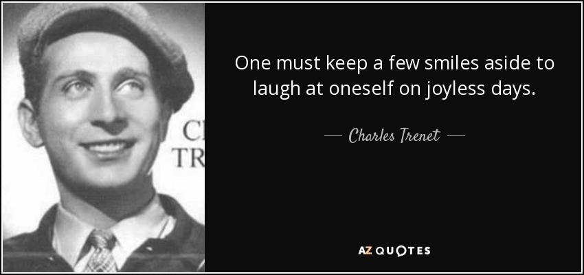One must keep a few smiles aside to laugh at oneself on joyless days. - Charles Trenet