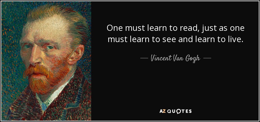 One must learn to read, just as one must learn to see and learn to live. - Vincent Van Gogh