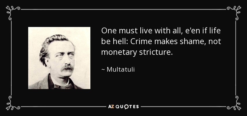 One must live with all, e'en if life be hell: Crime makes shame, not monetary stricture. - Multatuli