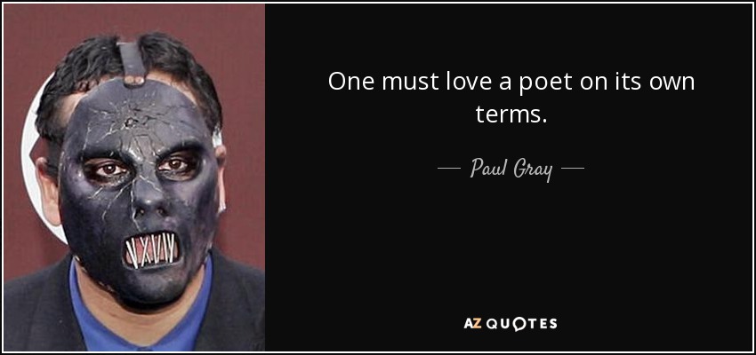 One must love a poet on its own terms. - Paul Gray