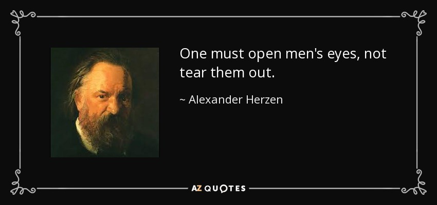 One must open men's eyes, not tear them out. - Alexander Herzen
