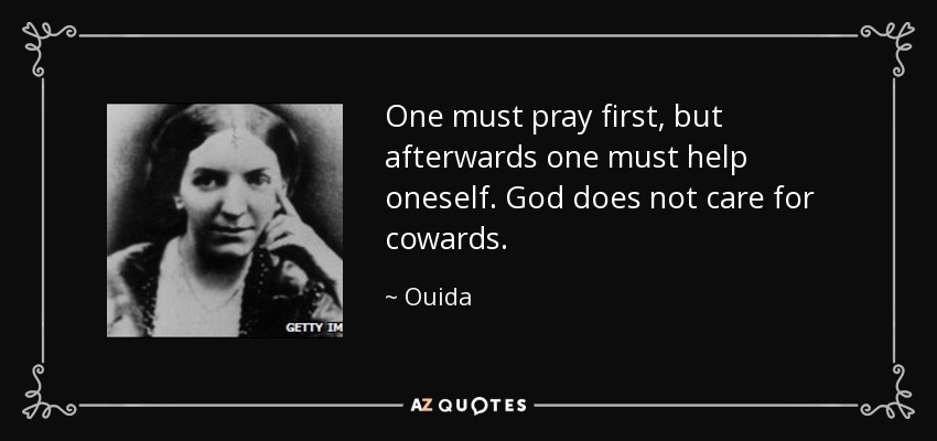 One must pray first, but afterwards one must help oneself. God does not care for cowards. - Ouida