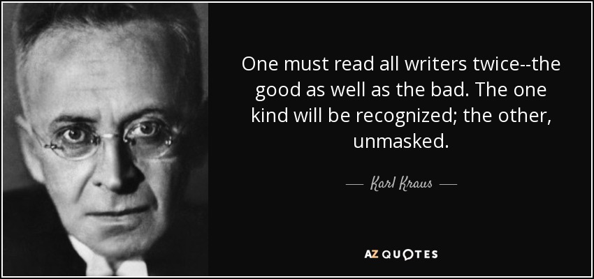 One must read all writers twice--the good as well as the bad. The one kind will be recognized; the other, unmasked. - Karl Kraus