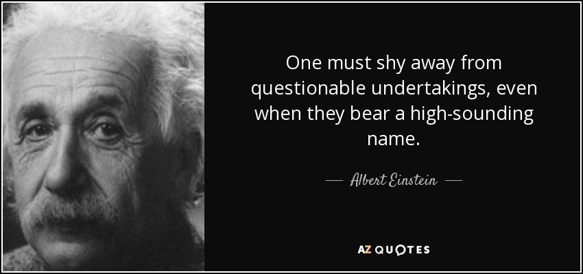 One must shy away from questionable undertakings, even when they bear a high-sounding name. - Albert Einstein