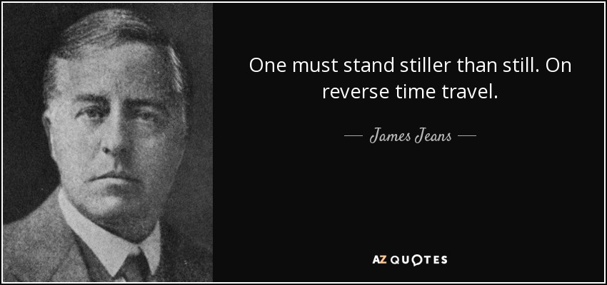 One must stand stiller than still. On reverse time travel. - James Jeans