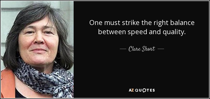 One must strike the right balance between speed and quality. - Clare Short