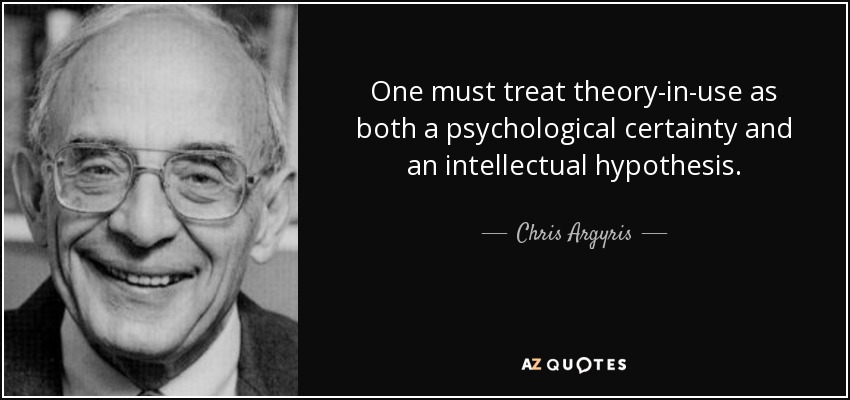 One must treat theory-in-use as both a psychological certainty and an intellectual hypothesis. - Chris Argyris