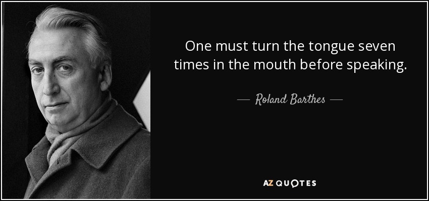 One must turn the tongue seven times in the mouth before speaking. - Roland Barthes