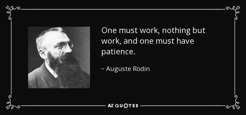 One must work, nothing but work, and one must have patience. - Auguste Rodin