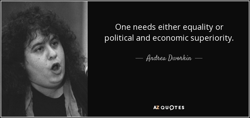 One needs either equality or political and economic superiority. - Andrea Dworkin