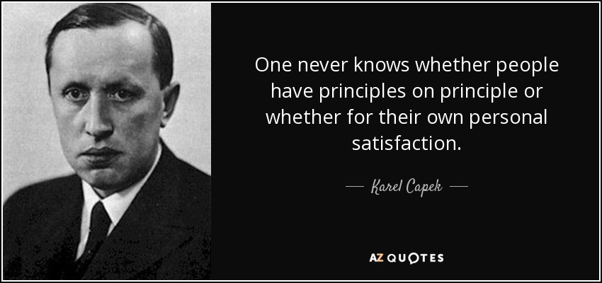 One never knows whether people have principles on principle or whether for their own personal satisfaction. - Karel Capek