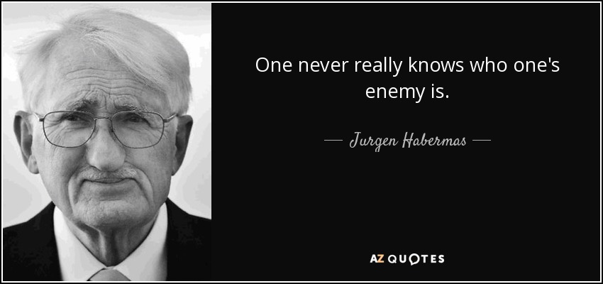 One never really knows who one's enemy is. - Jurgen Habermas